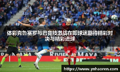 体彩克鲁塞罗与巴竞技激战在即球迷期待精彩对决与精彩进球