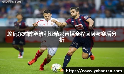 埃瓦尔对阵塞维利亚精彩直播全程回顾与赛后分析